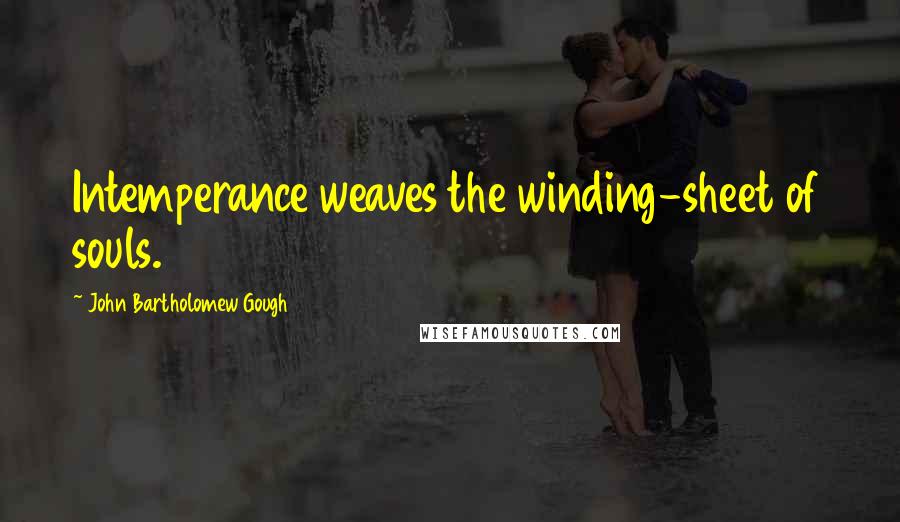 John Bartholomew Gough Quotes: Intemperance weaves the winding-sheet of souls.