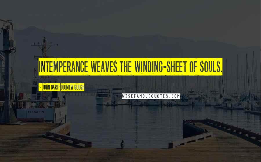 John Bartholomew Gough Quotes: Intemperance weaves the winding-sheet of souls.