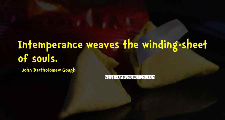 John Bartholomew Gough Quotes: Intemperance weaves the winding-sheet of souls.