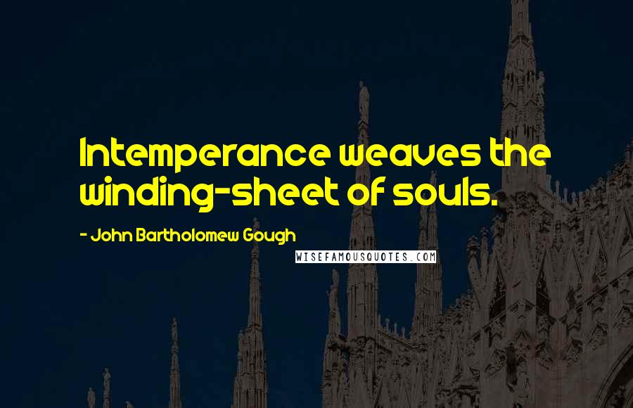 John Bartholomew Gough Quotes: Intemperance weaves the winding-sheet of souls.