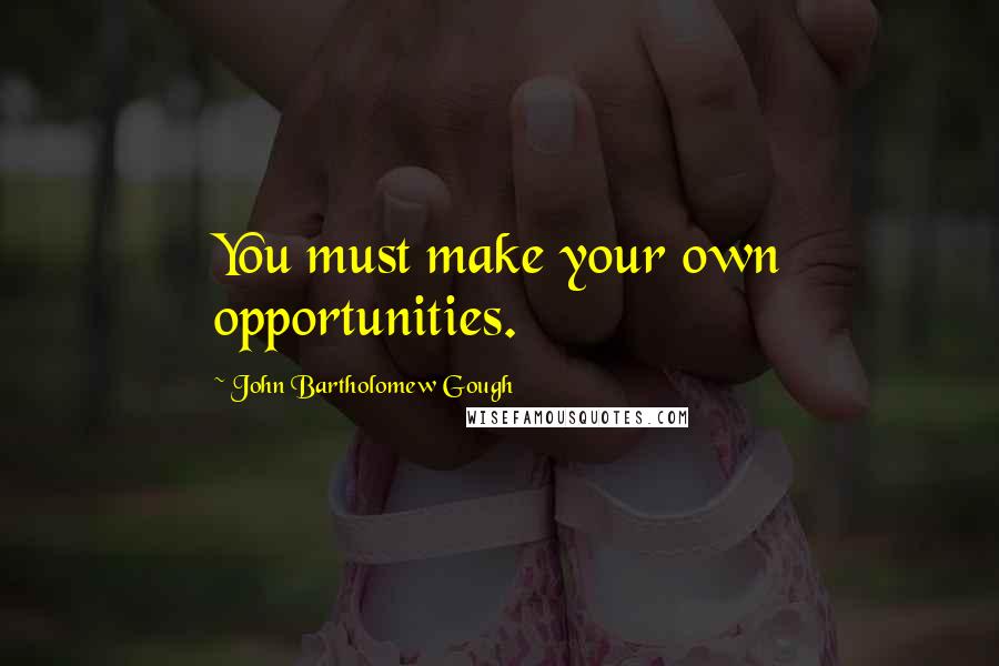 John Bartholomew Gough Quotes: You must make your own opportunities.