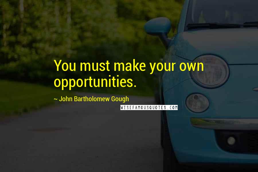 John Bartholomew Gough Quotes: You must make your own opportunities.