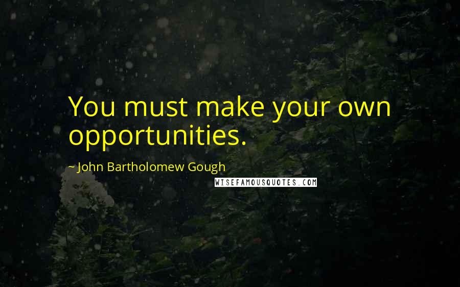 John Bartholomew Gough Quotes: You must make your own opportunities.