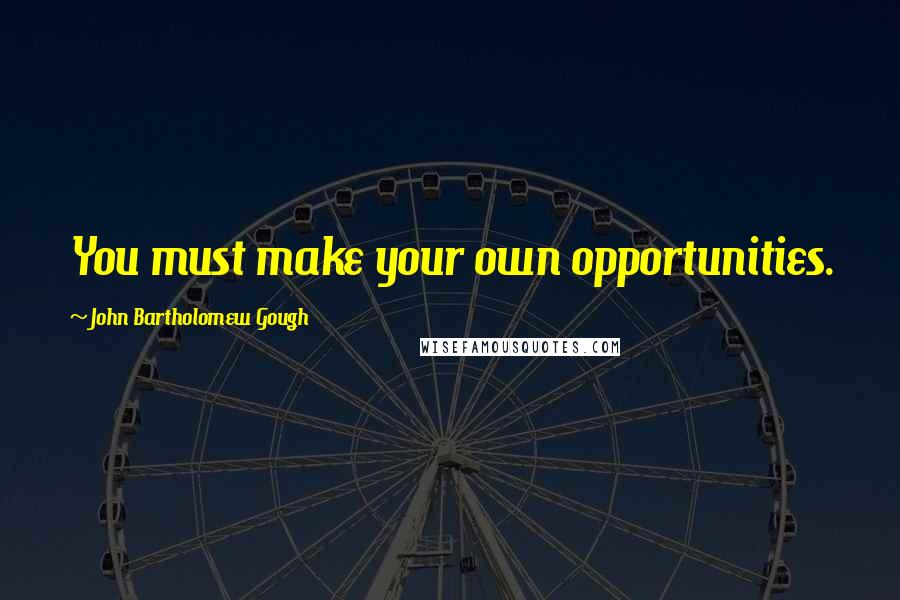 John Bartholomew Gough Quotes: You must make your own opportunities.