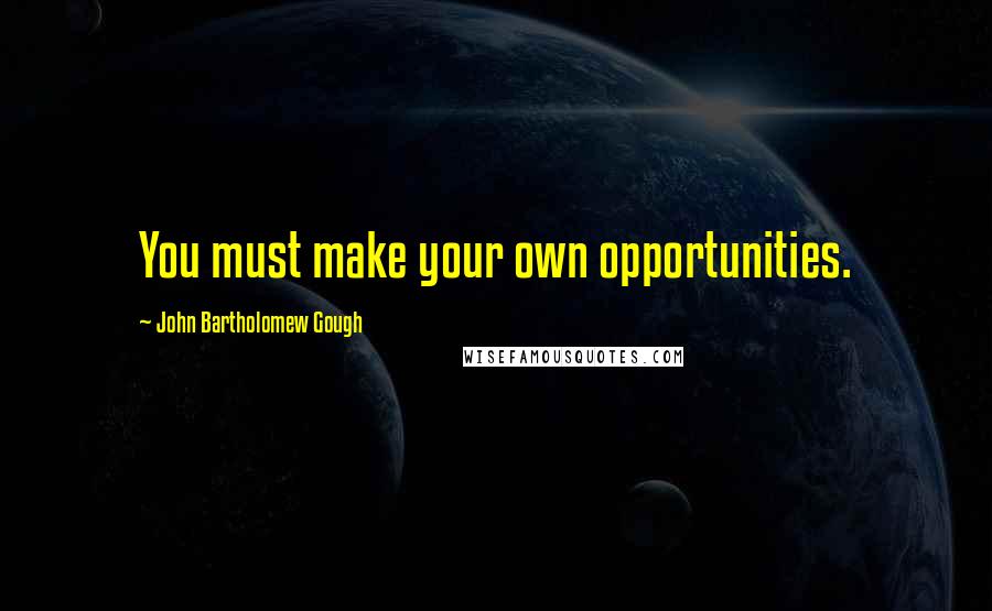 John Bartholomew Gough Quotes: You must make your own opportunities.