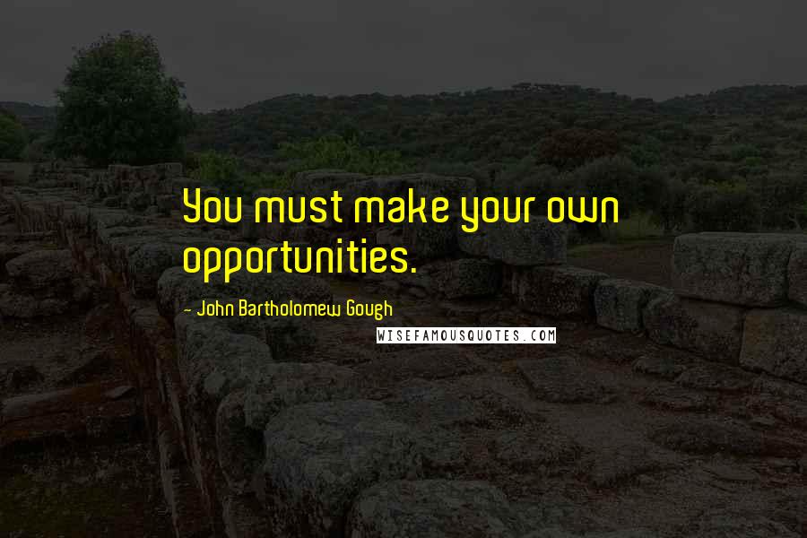 John Bartholomew Gough Quotes: You must make your own opportunities.