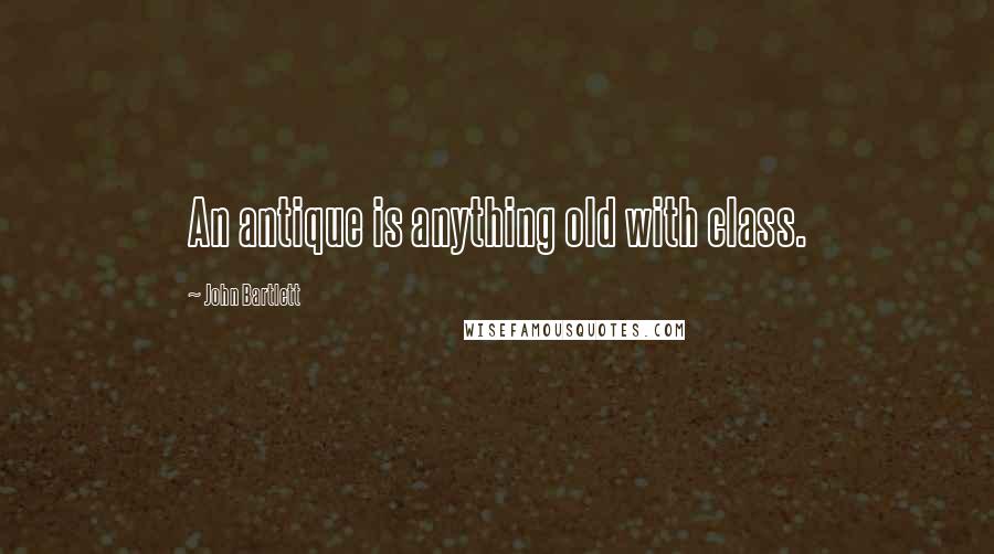 John Bartlett Quotes: An antique is anything old with class.