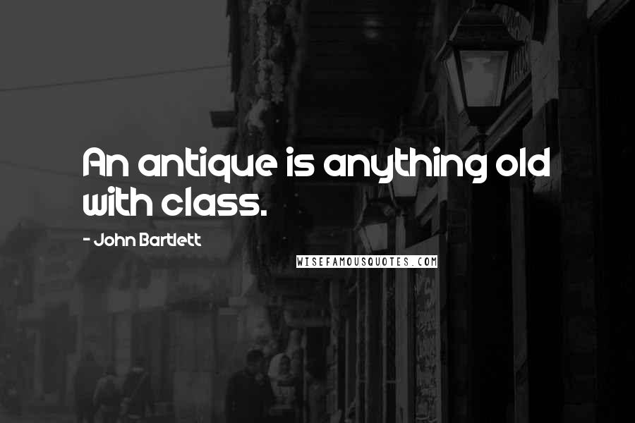 John Bartlett Quotes: An antique is anything old with class.