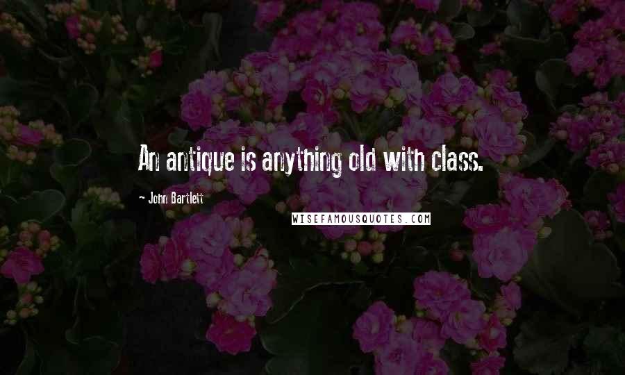 John Bartlett Quotes: An antique is anything old with class.