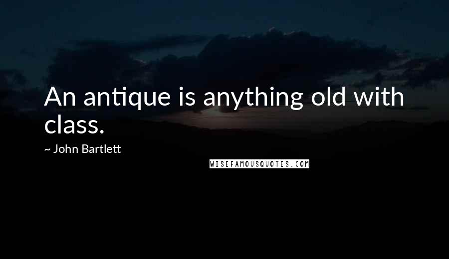 John Bartlett Quotes: An antique is anything old with class.