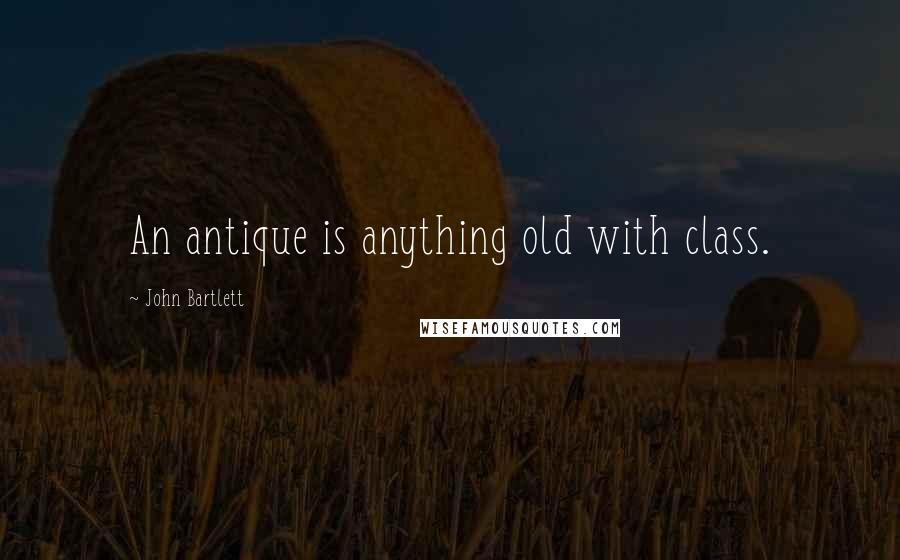 John Bartlett Quotes: An antique is anything old with class.