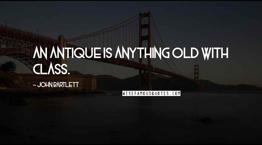 John Bartlett Quotes: An antique is anything old with class.