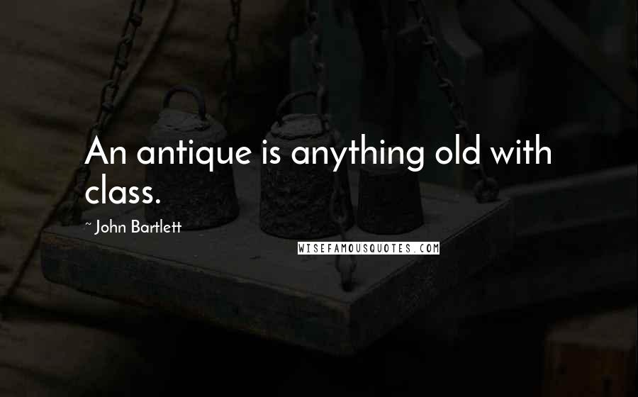 John Bartlett Quotes: An antique is anything old with class.