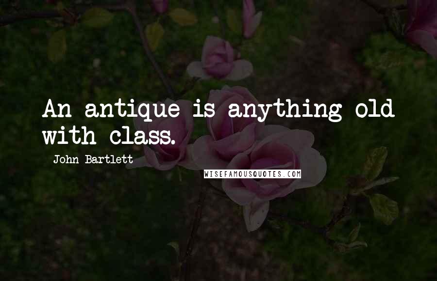 John Bartlett Quotes: An antique is anything old with class.