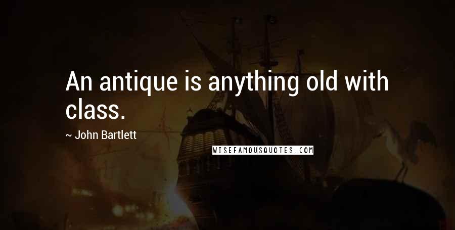 John Bartlett Quotes: An antique is anything old with class.