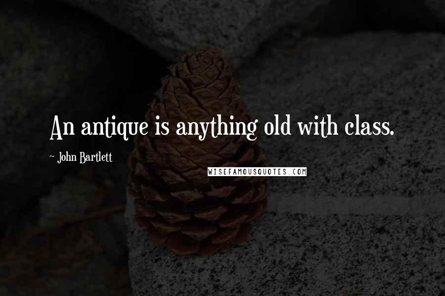 John Bartlett Quotes: An antique is anything old with class.