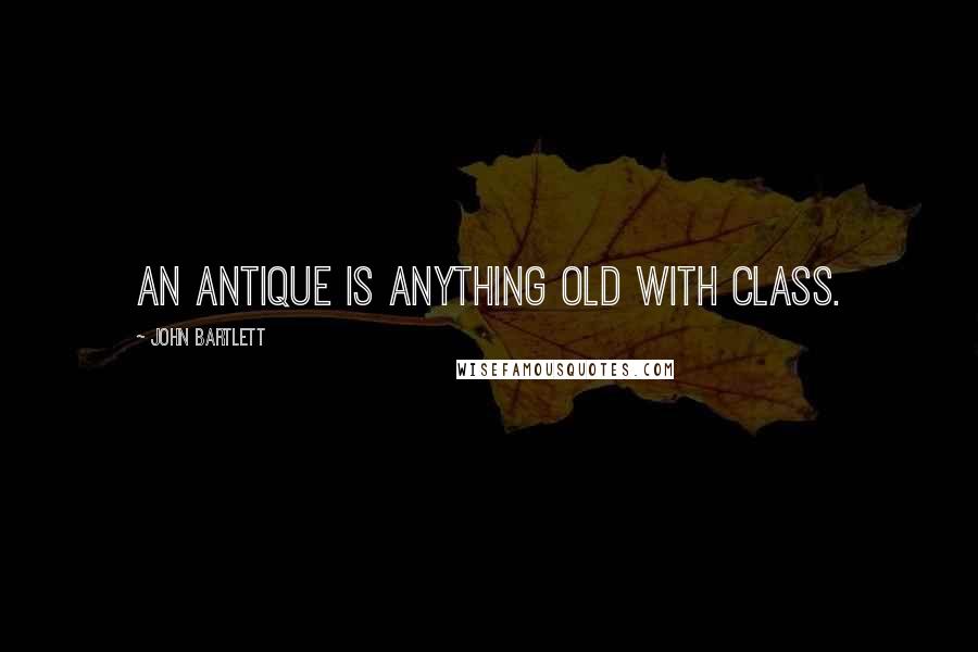 John Bartlett Quotes: An antique is anything old with class.