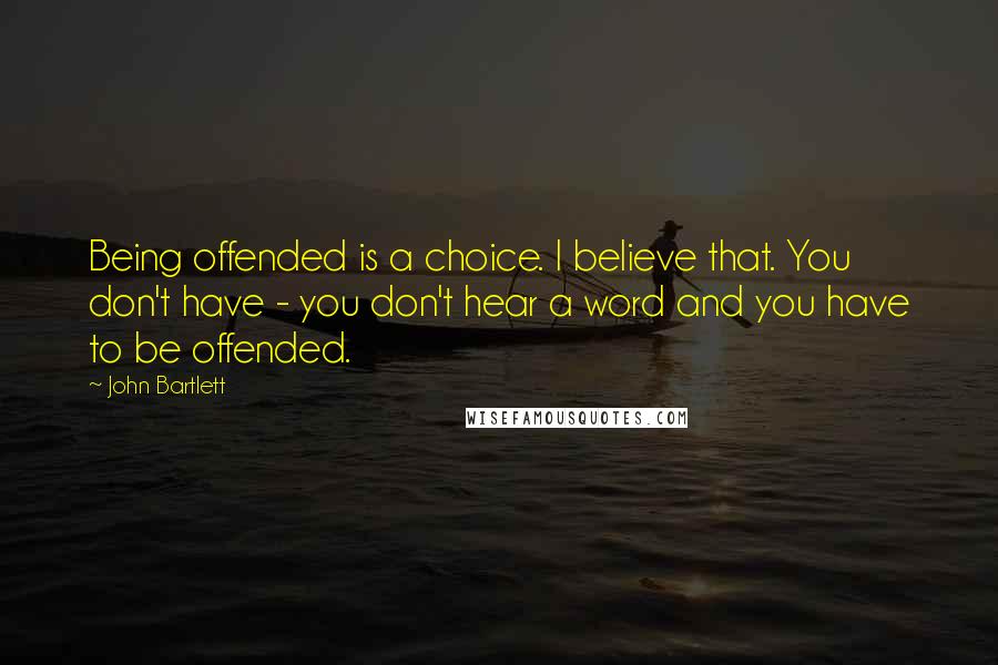 John Bartlett Quotes: Being offended is a choice. I believe that. You don't have - you don't hear a word and you have to be offended.