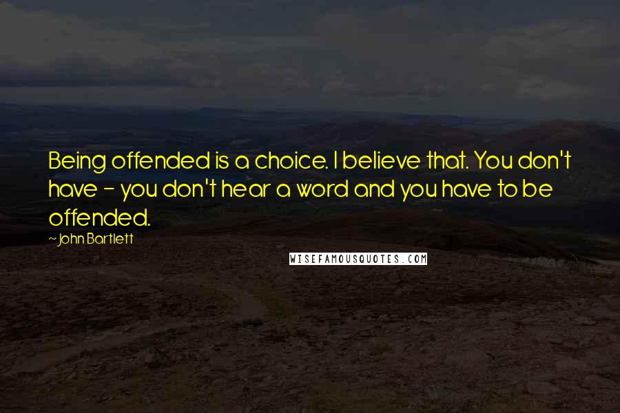 John Bartlett Quotes: Being offended is a choice. I believe that. You don't have - you don't hear a word and you have to be offended.