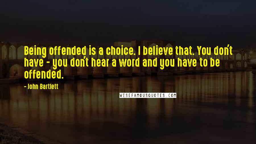 John Bartlett Quotes: Being offended is a choice. I believe that. You don't have - you don't hear a word and you have to be offended.