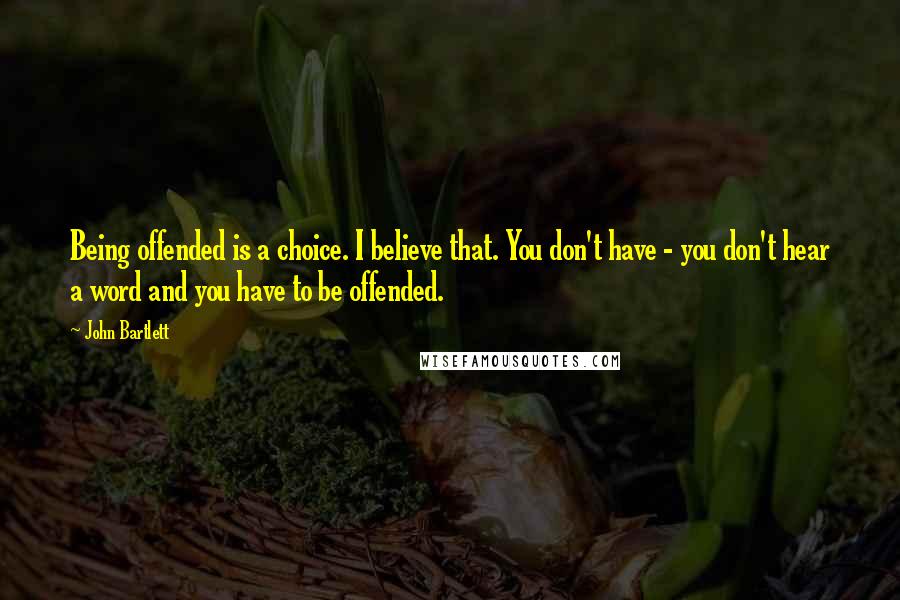 John Bartlett Quotes: Being offended is a choice. I believe that. You don't have - you don't hear a word and you have to be offended.