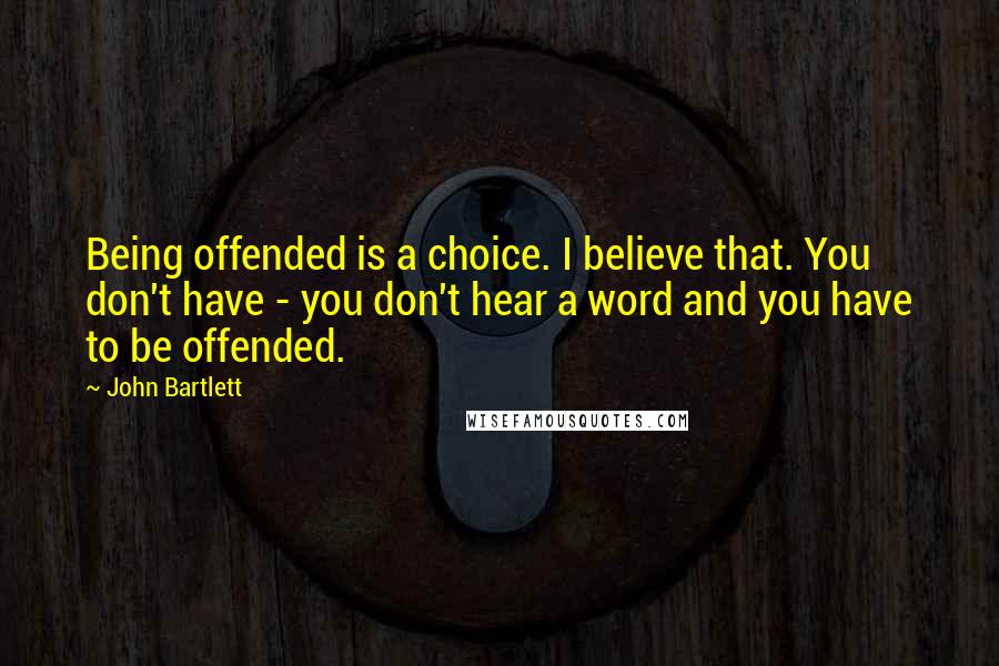 John Bartlett Quotes: Being offended is a choice. I believe that. You don't have - you don't hear a word and you have to be offended.