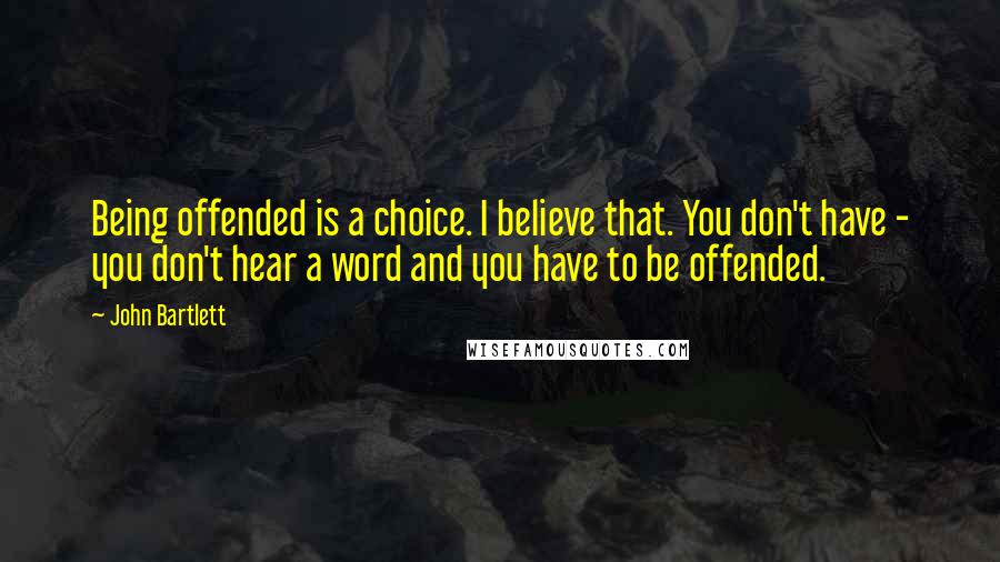 John Bartlett Quotes: Being offended is a choice. I believe that. You don't have - you don't hear a word and you have to be offended.