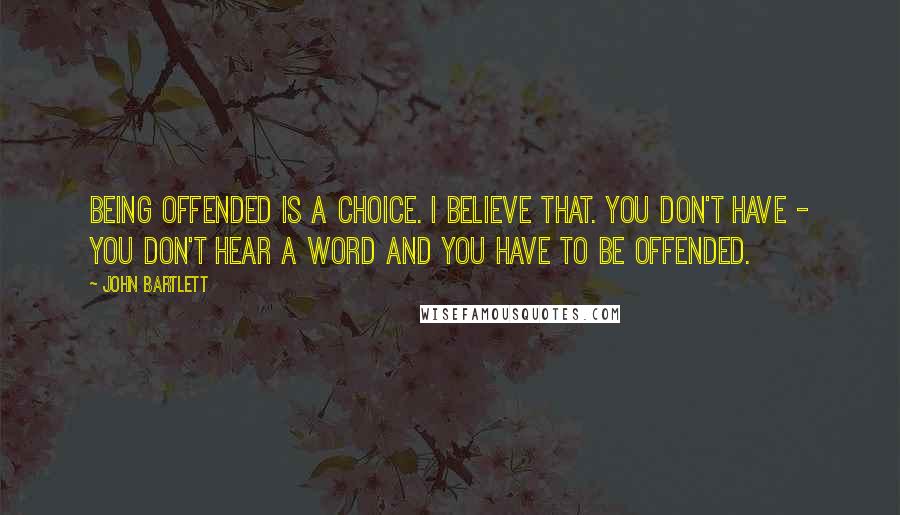 John Bartlett Quotes: Being offended is a choice. I believe that. You don't have - you don't hear a word and you have to be offended.