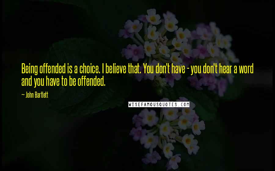 John Bartlett Quotes: Being offended is a choice. I believe that. You don't have - you don't hear a word and you have to be offended.