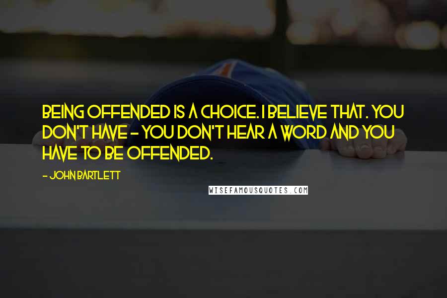 John Bartlett Quotes: Being offended is a choice. I believe that. You don't have - you don't hear a word and you have to be offended.