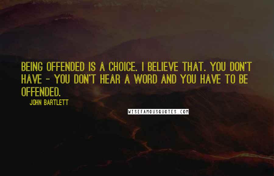 John Bartlett Quotes: Being offended is a choice. I believe that. You don't have - you don't hear a word and you have to be offended.