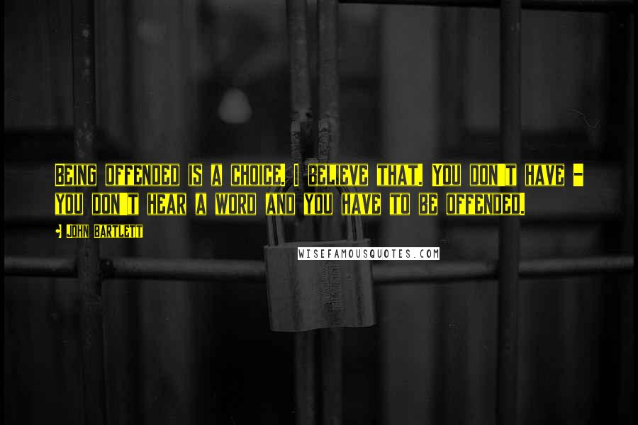 John Bartlett Quotes: Being offended is a choice. I believe that. You don't have - you don't hear a word and you have to be offended.