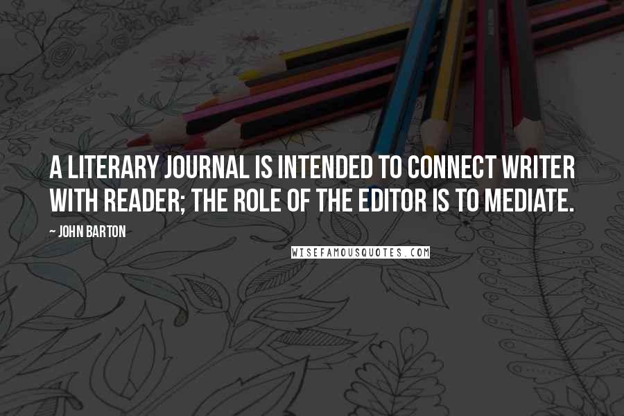 John Barton Quotes: A literary journal is intended to connect writer with reader; the role of the editor is to mediate.