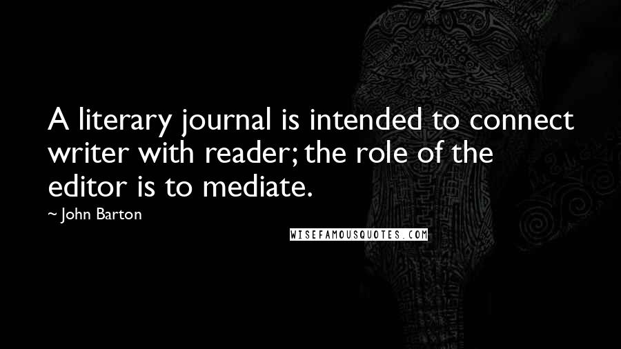 John Barton Quotes: A literary journal is intended to connect writer with reader; the role of the editor is to mediate.