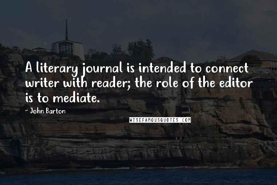 John Barton Quotes: A literary journal is intended to connect writer with reader; the role of the editor is to mediate.