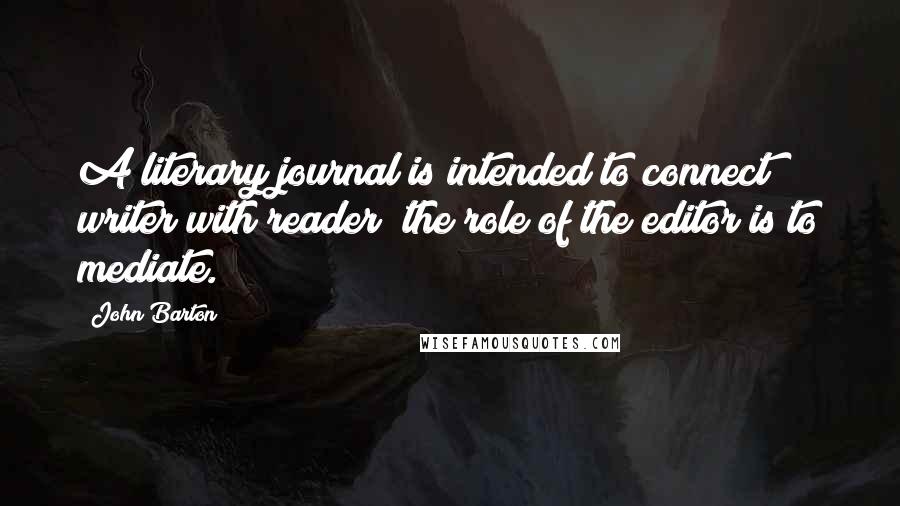 John Barton Quotes: A literary journal is intended to connect writer with reader; the role of the editor is to mediate.