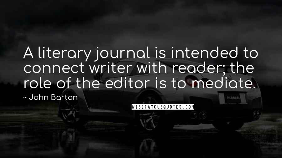 John Barton Quotes: A literary journal is intended to connect writer with reader; the role of the editor is to mediate.