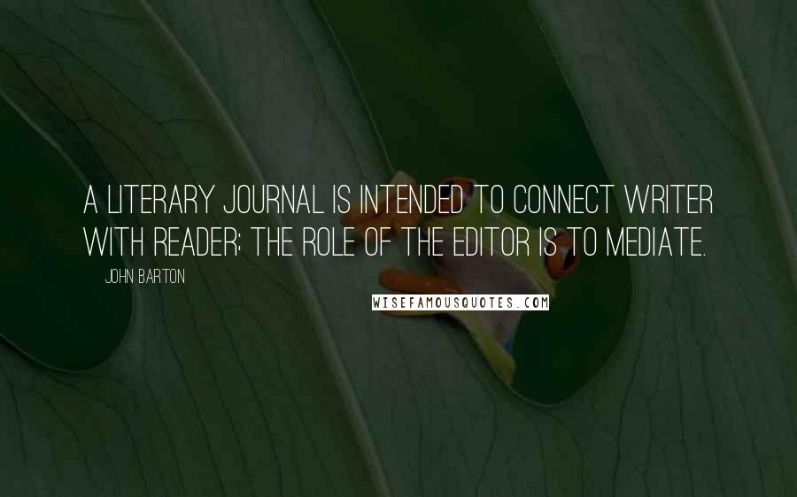 John Barton Quotes: A literary journal is intended to connect writer with reader; the role of the editor is to mediate.