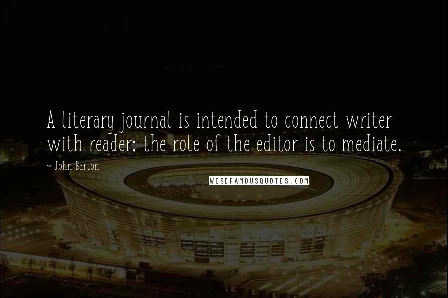 John Barton Quotes: A literary journal is intended to connect writer with reader; the role of the editor is to mediate.