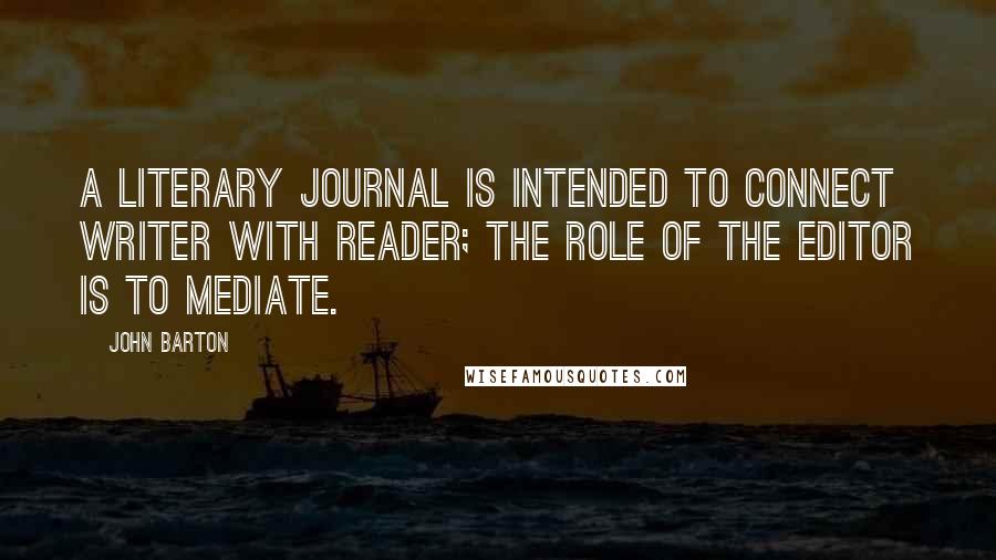 John Barton Quotes: A literary journal is intended to connect writer with reader; the role of the editor is to mediate.