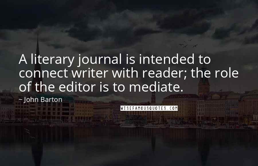 John Barton Quotes: A literary journal is intended to connect writer with reader; the role of the editor is to mediate.