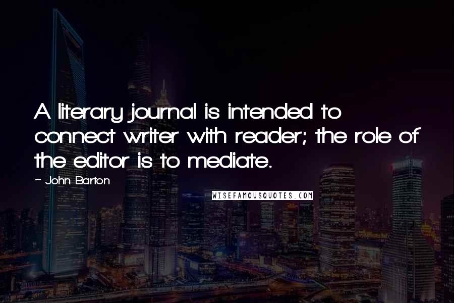 John Barton Quotes: A literary journal is intended to connect writer with reader; the role of the editor is to mediate.