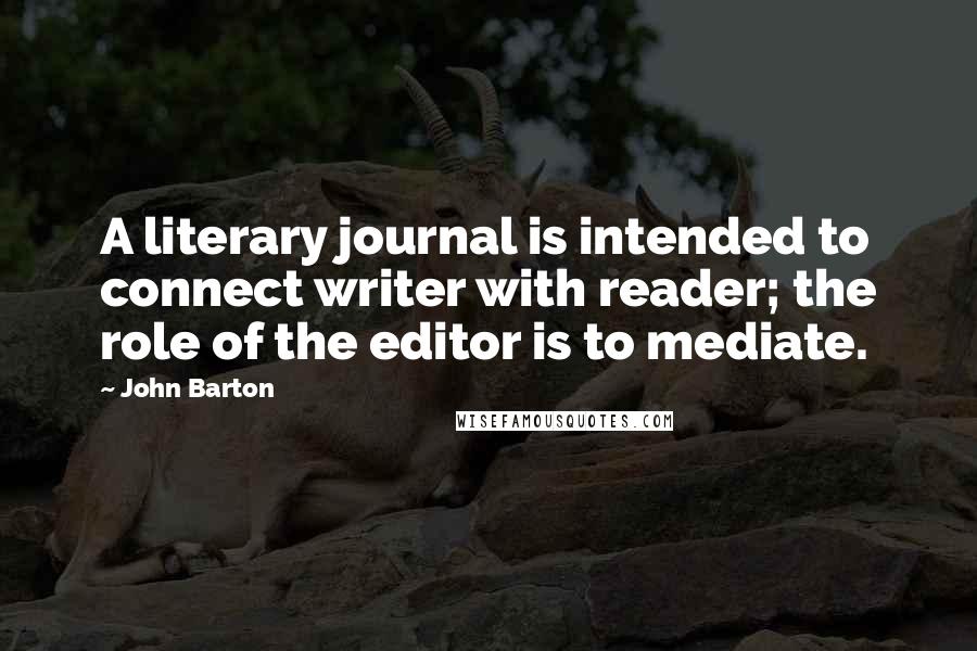 John Barton Quotes: A literary journal is intended to connect writer with reader; the role of the editor is to mediate.