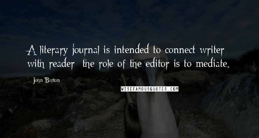 John Barton Quotes: A literary journal is intended to connect writer with reader; the role of the editor is to mediate.