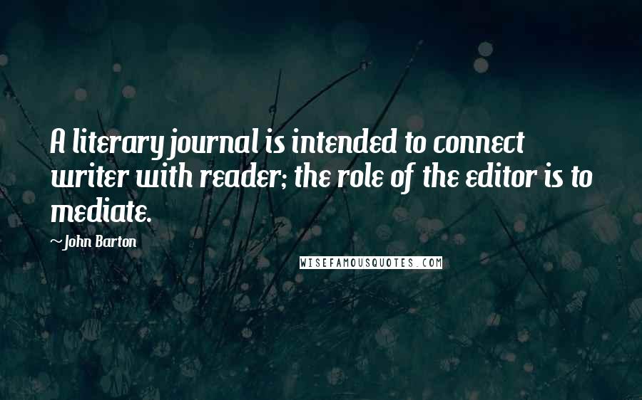 John Barton Quotes: A literary journal is intended to connect writer with reader; the role of the editor is to mediate.