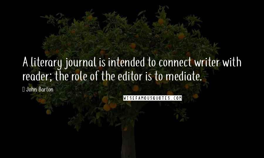 John Barton Quotes: A literary journal is intended to connect writer with reader; the role of the editor is to mediate.