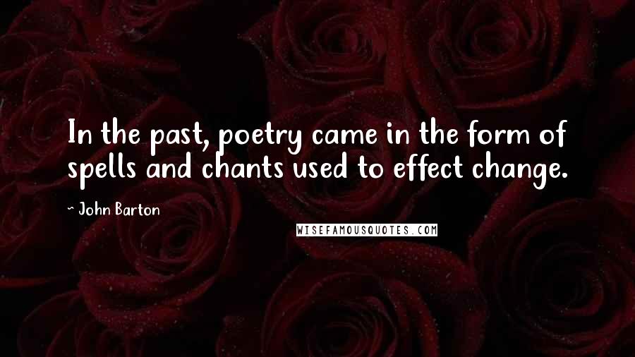 John Barton Quotes: In the past, poetry came in the form of spells and chants used to effect change.