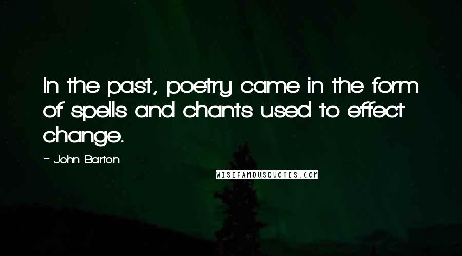 John Barton Quotes: In the past, poetry came in the form of spells and chants used to effect change.