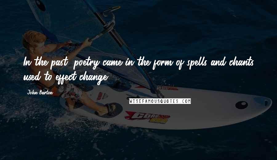 John Barton Quotes: In the past, poetry came in the form of spells and chants used to effect change.