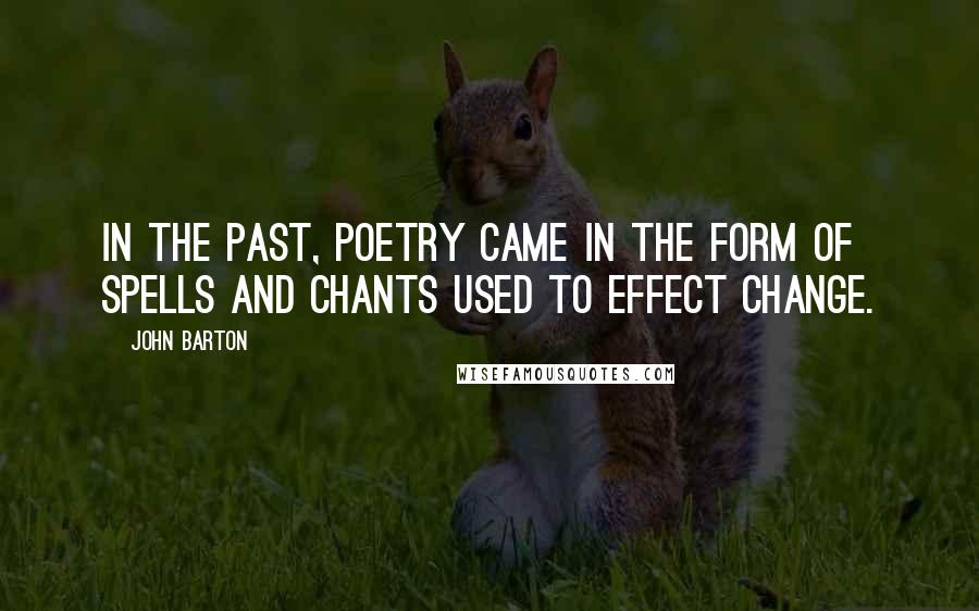 John Barton Quotes: In the past, poetry came in the form of spells and chants used to effect change.